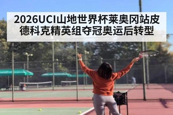 2026UCI山地世界杯莱奥冈站皮德科克精英组夺冠奥运后转型
