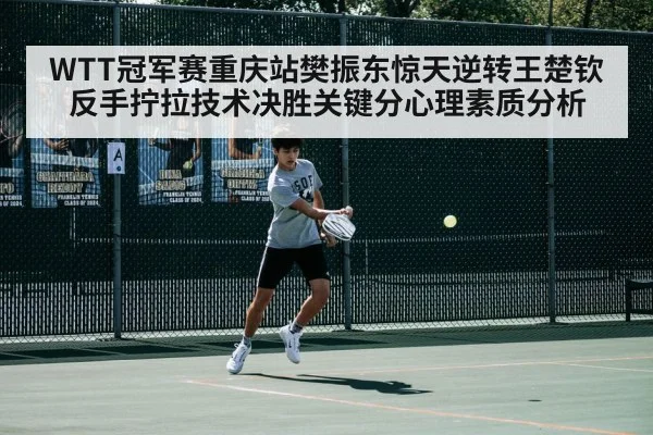 WTT冠军赛重庆站樊振东惊天逆转王楚钦 反手拧拉技术决胜关键分心理素质分析
