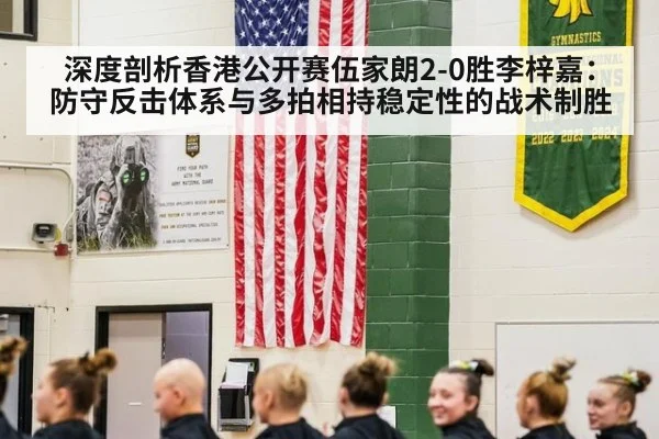 深度剖析香港公开赛伍家朗2-0胜李梓嘉：防守反击体系与多拍相持稳定性的战术制胜
