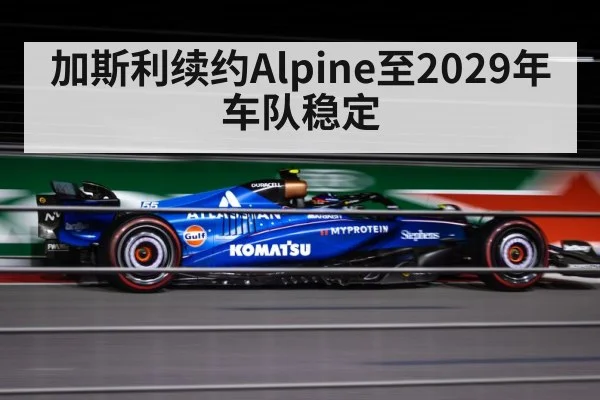 加斯利续约Alpine至2029年车队稳定