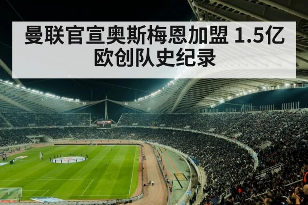 曼联官宣奥斯梅恩加盟 1.5亿欧创队史纪录